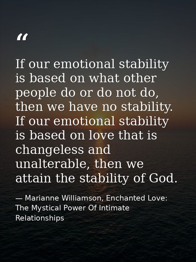 If our emotional stability is based on what other people do or do not do, then we have no stability. If our emotional st — Marianne Williamson, Enchanted Love: The Mystical Power Of Intimate Relationships