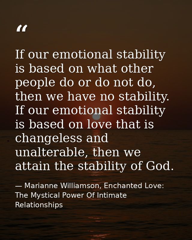 If our emotional stability is based on what other people do or do not do, then we have no stability. If our emotional st — Marianne Williamson, Enchanted Love: The Mystical Power Of Intimate Relationships