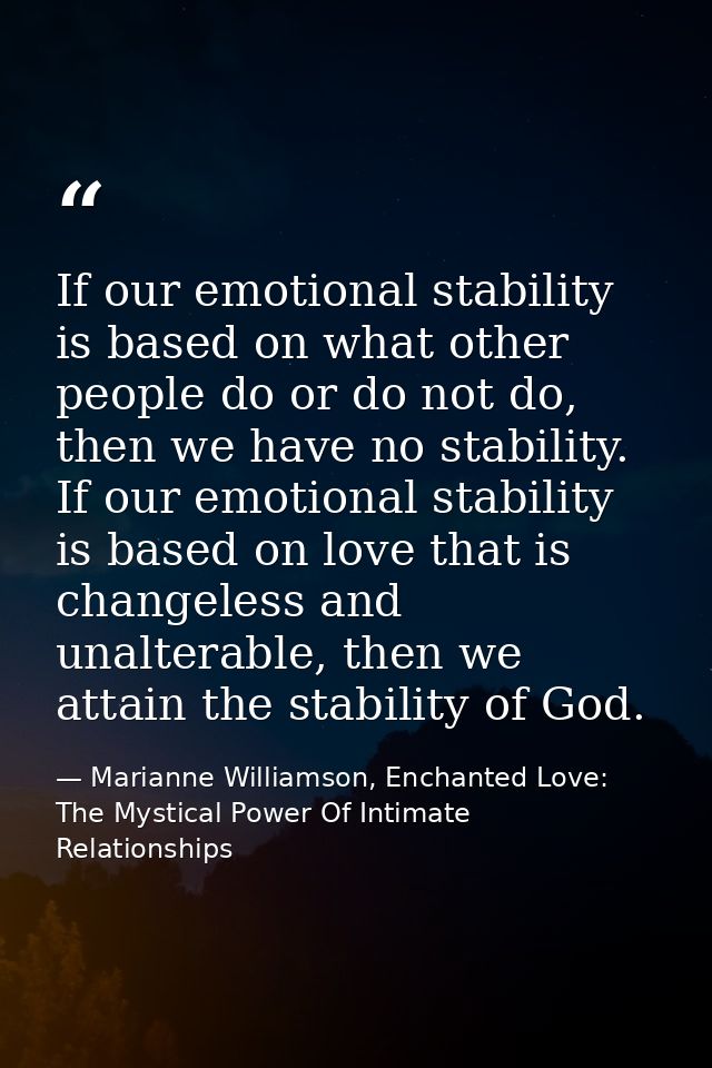 If our emotional stability is based on what other people do or do not do, then we have no stability. If our emotional st — Marianne Williamson, Enchanted Love: The Mystical Power Of Intimate Relationships