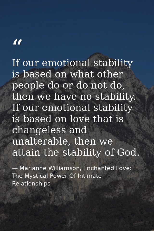 If our emotional stability is based on what other people do or do not do, then we have no stability. If our emotional st — Marianne Williamson, Enchanted Love: The Mystical Power Of Intimate Relationships