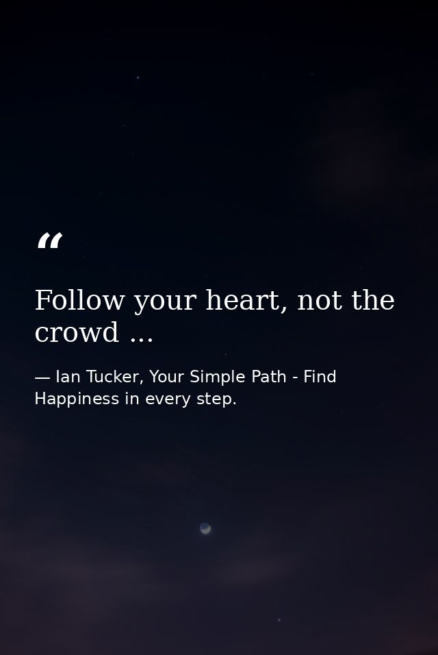 Follow your heart, not the crowd ... — Ian Tucker, Your Simple Path - Find Happiness in every step.