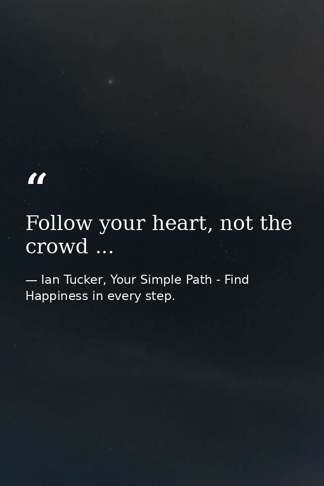 Follow your heart, not the crowd ... — Ian Tucker, Your Simple Path - Find Happiness in every step.