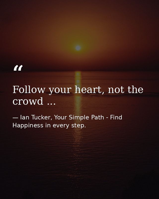 Follow your heart, not the crowd ... — Ian Tucker, Your Simple Path - Find Happiness in every step.