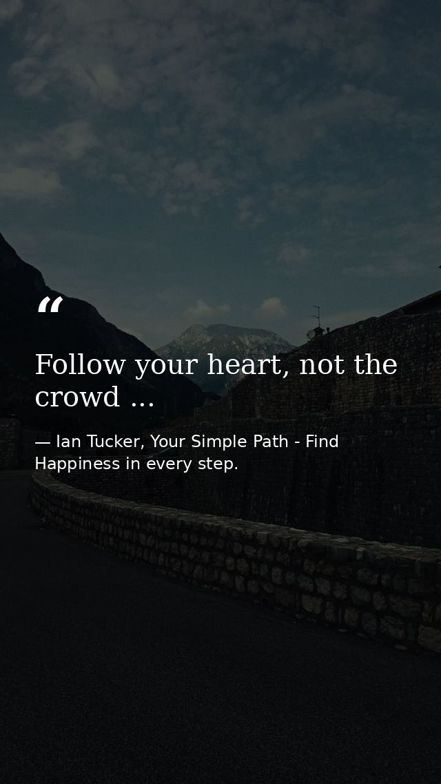Follow your heart, not the crowd ... — Ian Tucker, Your Simple Path - Find Happiness in every step.