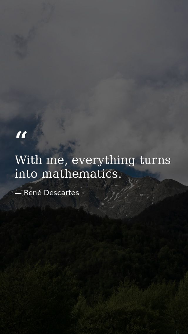 With me, everything turns into mathematics. — René Descartes