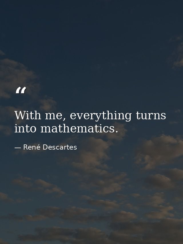 With me, everything turns into mathematics. — René Descartes