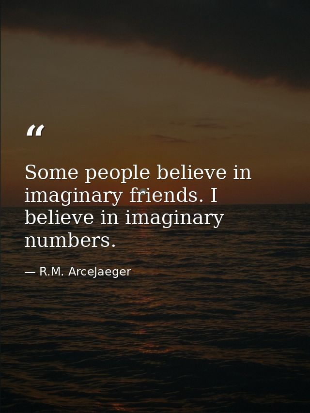 Some people believe in imaginary friends. I believe in imaginary numbers. — R.M. ArceJaeger