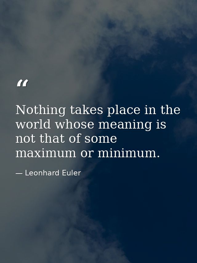 Nothing takes place in the world whose meaning is not that of some maximum or minimum. — Leonhard Euler