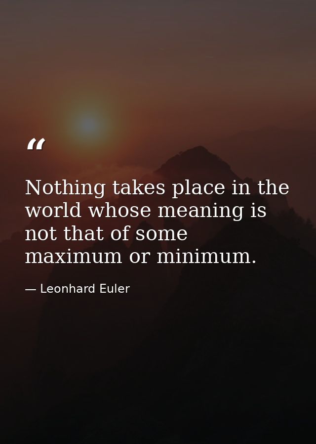 Nothing takes place in the world whose meaning is not that of some maximum or minimum. — Leonhard Euler
