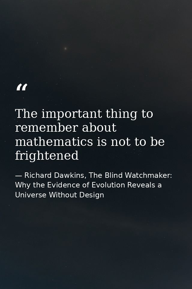 The important thing to remember about mathematics is not to be frightened — Richard Dawkins, The Blind Watchmaker: Why the Evidence of Evolution Reveals a Universe Without Design