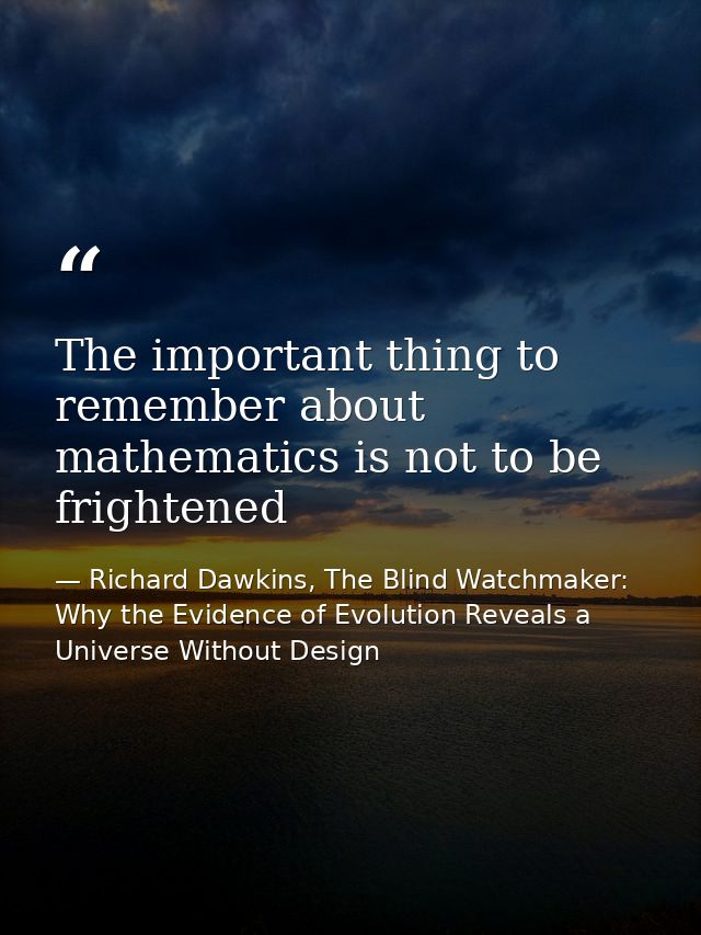 The important thing to remember about mathematics is not to be frightened — Richard Dawkins, The Blind Watchmaker: Why the Evidence of Evolution Reveals a Universe Without Design