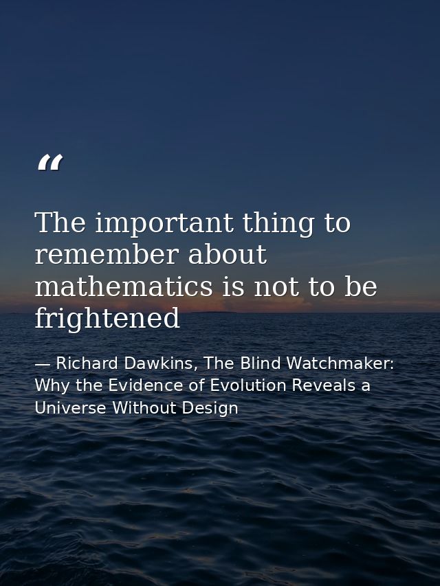 The important thing to remember about mathematics is not to be frightened — Richard Dawkins, The Blind Watchmaker: Why the Evidence of Evolution Reveals a Universe Without Design