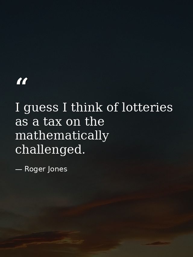 I guess I think of lotteries as a tax on the mathematically challenged. — Roger Jones