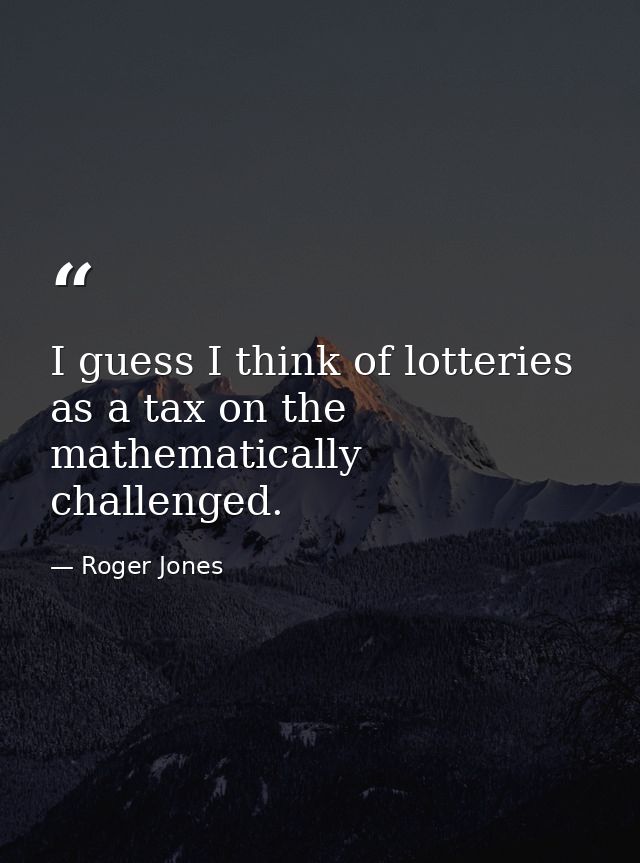 I guess I think of lotteries as a tax on the mathematically challenged. — Roger Jones