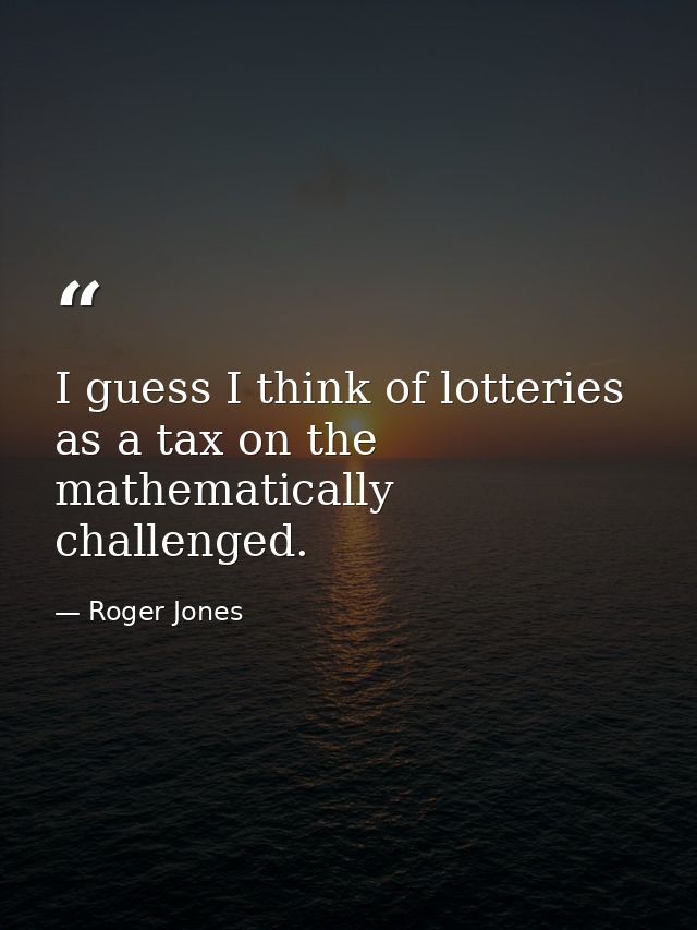 I guess I think of lotteries as a tax on the mathematically challenged. — Roger Jones