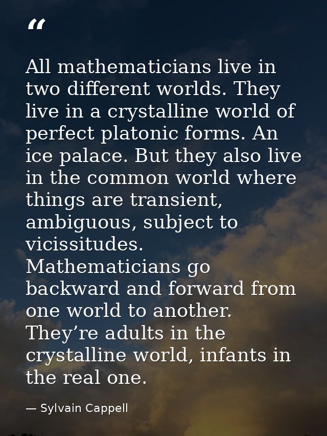 All mathematicians live in two different worlds. They live in a crystalline world of perfect platonic forms. An ice pala — Sylvain Cappell