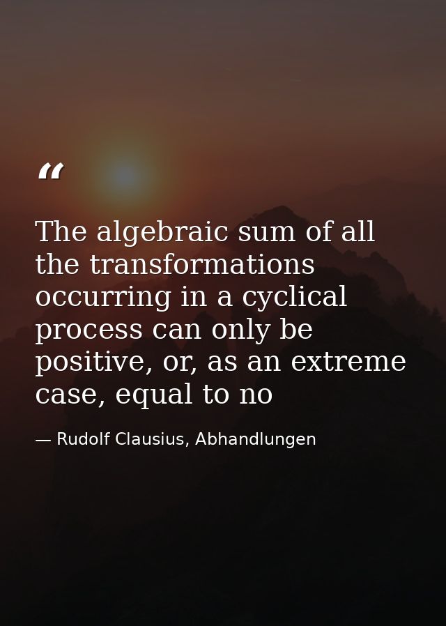 The algebraic sum of all the transformations occurring in a cyclical process can only be positive, or, as an extreme cas — Rudolf Clausius, Abhandlungen