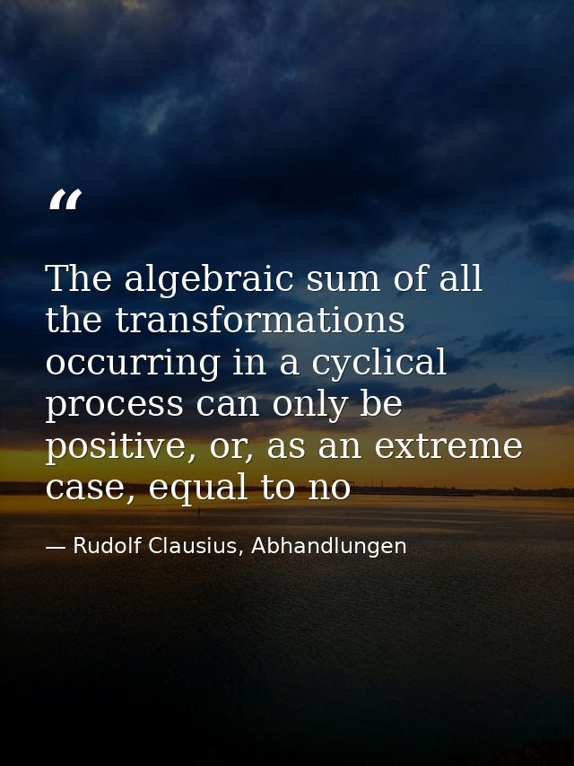 The algebraic sum of all the transformations occurring in a cyclical process can only be positive, or, as an extreme cas — Rudolf Clausius, Abhandlungen