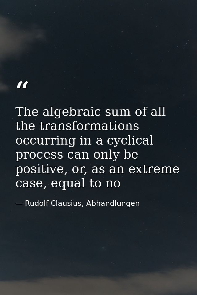 The algebraic sum of all the transformations occurring in a cyclical process can only be positive, or, as an extreme cas — Rudolf Clausius, Abhandlungen