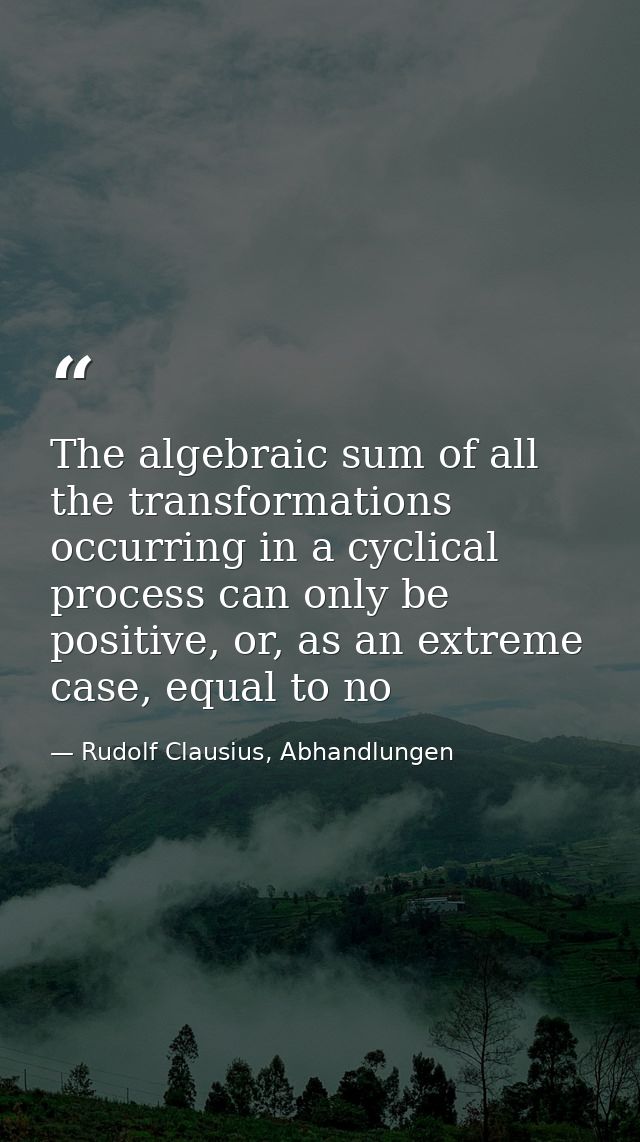 The algebraic sum of all the transformations occurring in a cyclical process can only be positive, or, as an extreme cas — Rudolf Clausius, Abhandlungen