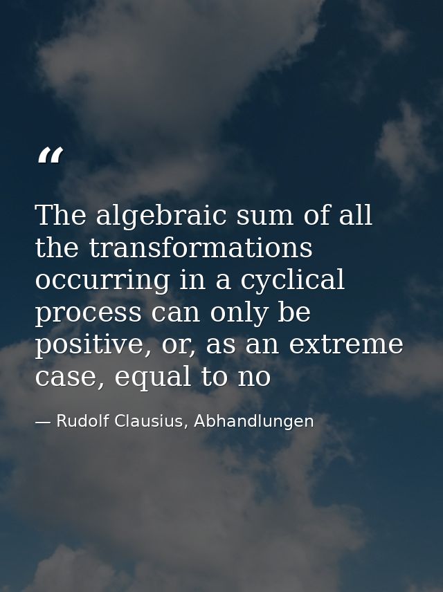 The algebraic sum of all the transformations occurring in a cyclical process can only be positive, or, as an extreme cas — Rudolf Clausius, Abhandlungen