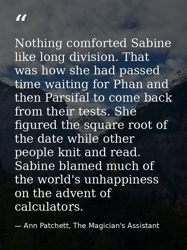 Nothing comforted Sabine like long division. That was how she had passed time waiting for Phan and then Parsifal to come — Ann Patchett, The Magician's Assistant