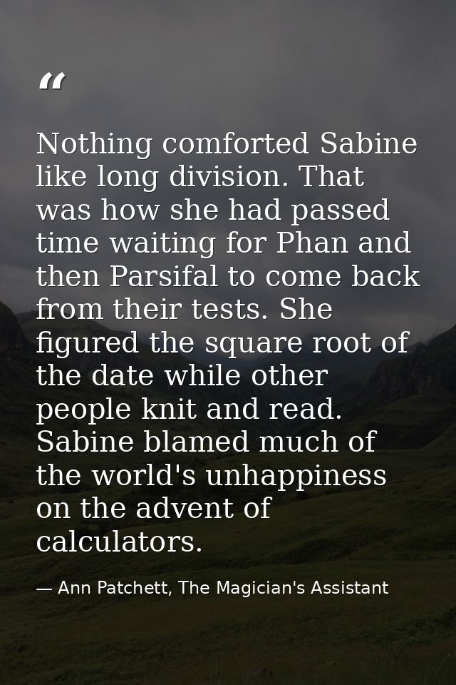 Nothing comforted Sabine like long division. That was how she had passed time waiting for Phan and then Parsifal to come — Ann Patchett, The Magician's Assistant