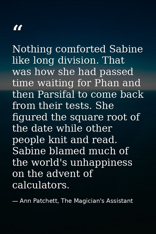 Nothing comforted Sabine like long division. That was how she had passed time waiting for Phan and then Parsifal to come — Ann Patchett, The Magician's Assistant