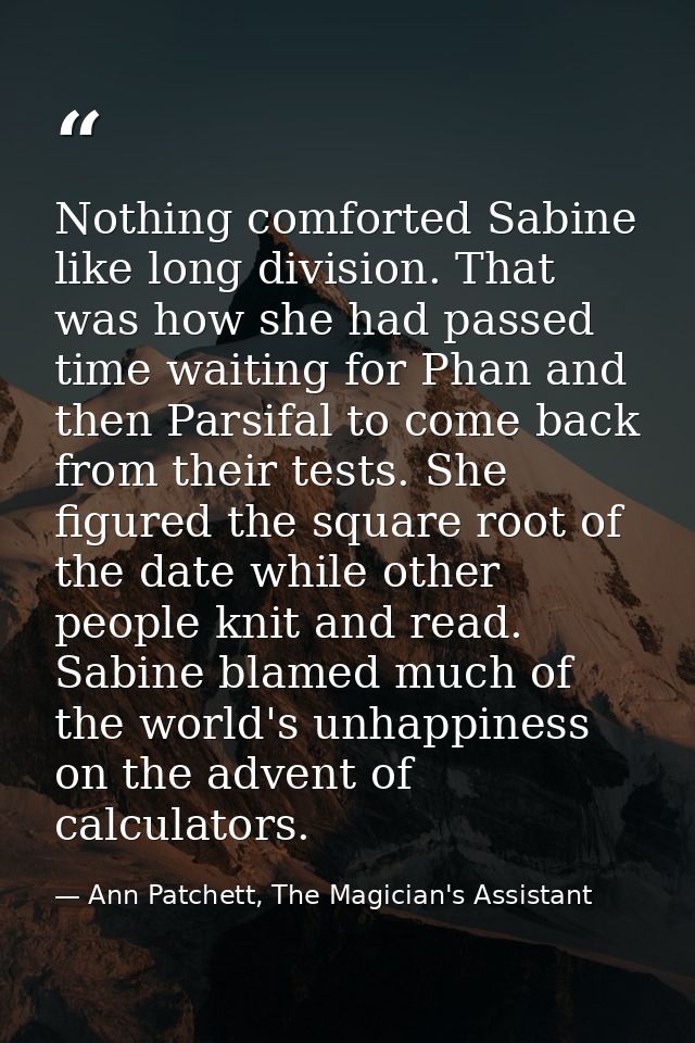 Nothing comforted Sabine like long division. That was how she had passed time waiting for Phan and then Parsifal to come — Ann Patchett, The Magician's Assistant