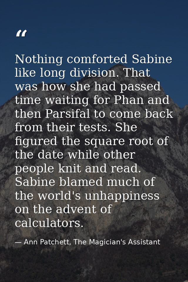 Nothing comforted Sabine like long division. That was how she had passed time waiting for Phan and then Parsifal to come — Ann Patchett, The Magician's Assistant