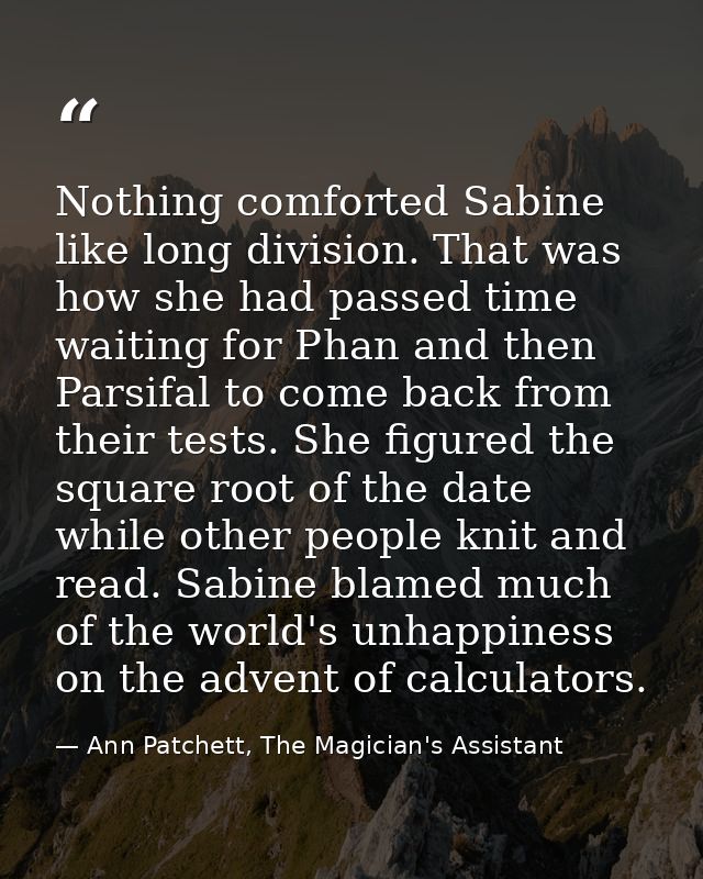 Nothing comforted Sabine like long division. That was how she had passed time waiting for Phan and then Parsifal to come — Ann Patchett, The Magician's Assistant