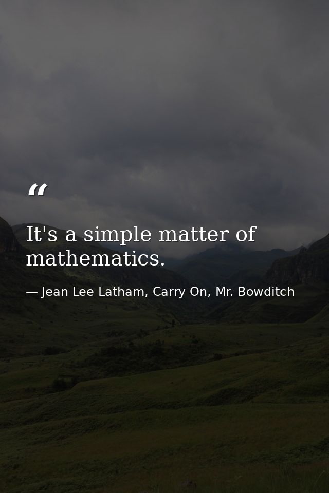 It's a simple matter of mathematics. — Jean Lee Latham, Carry On, Mr. Bowditch