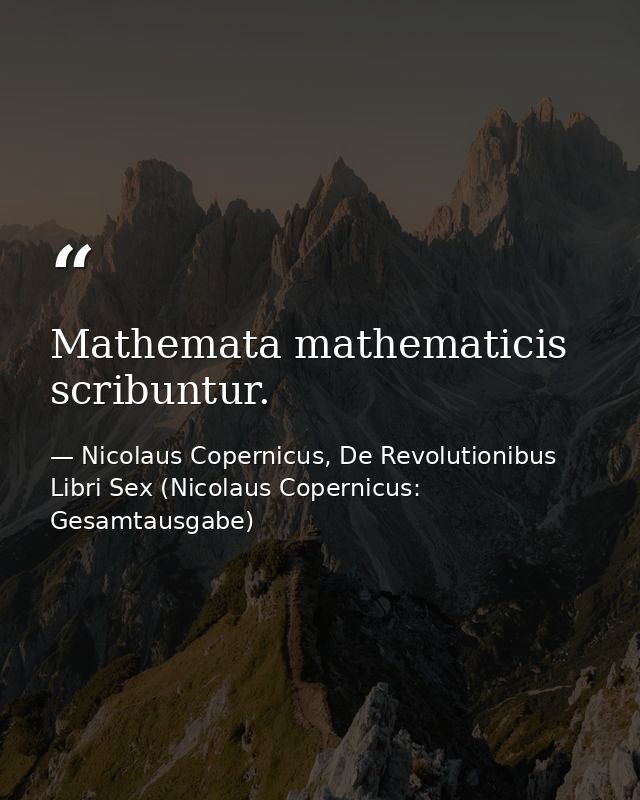 Mathemata mathematicis scribuntur. — Nicolaus Copernicus, De Revolutionibus Libri Sex (Nicolaus Copernicus: Gesamtausgabe)