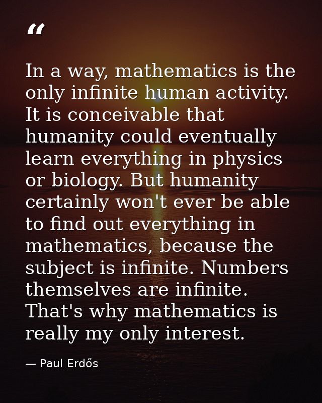In a way, mathematics is the only infinite human activity. It is conceivable that humanity could eventually learn everyt — Paul Erdős