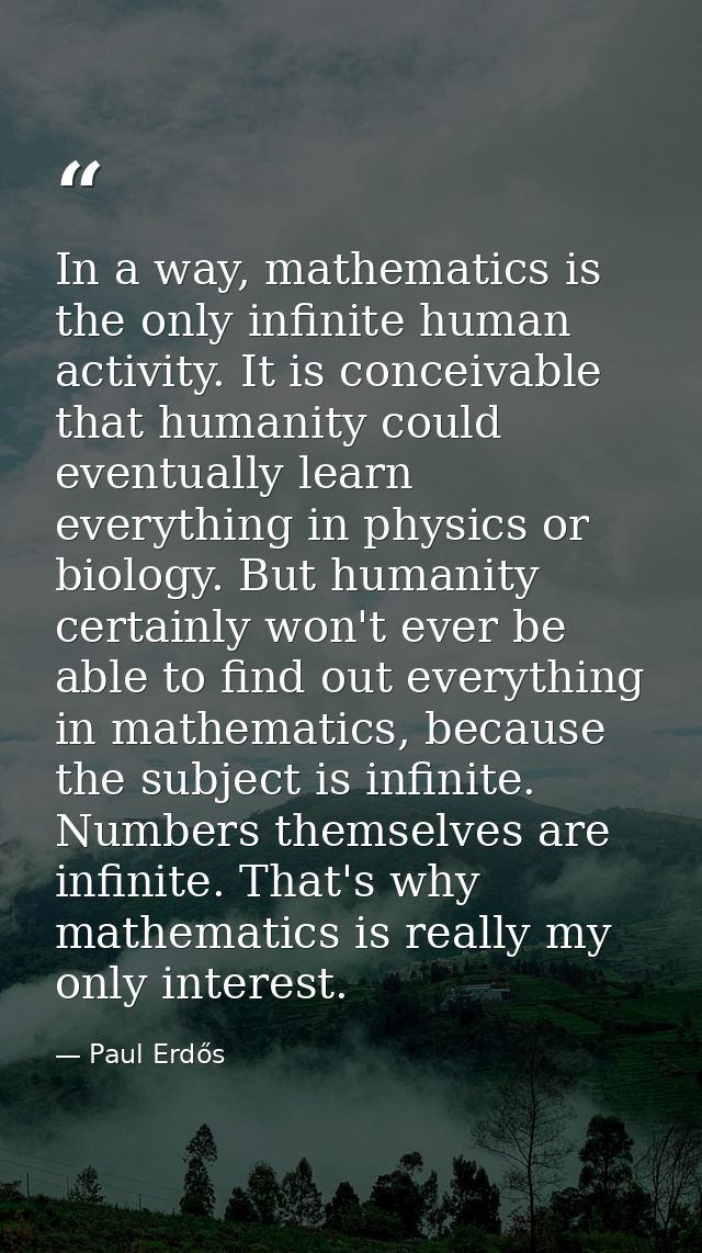 In a way, mathematics is the only infinite human activity. It is conceivable that humanity could eventually learn everyt — Paul Erdős