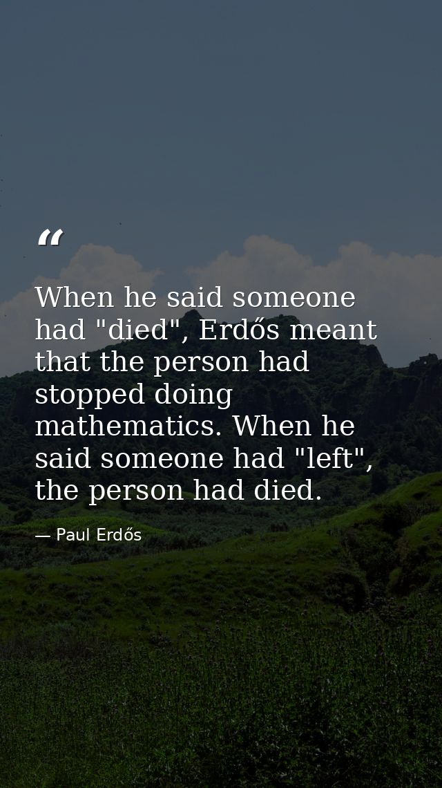 When he said someone had "died", Erdős meant that the person had stopped doing mathematics. When he said someone had "le — Paul Erdős