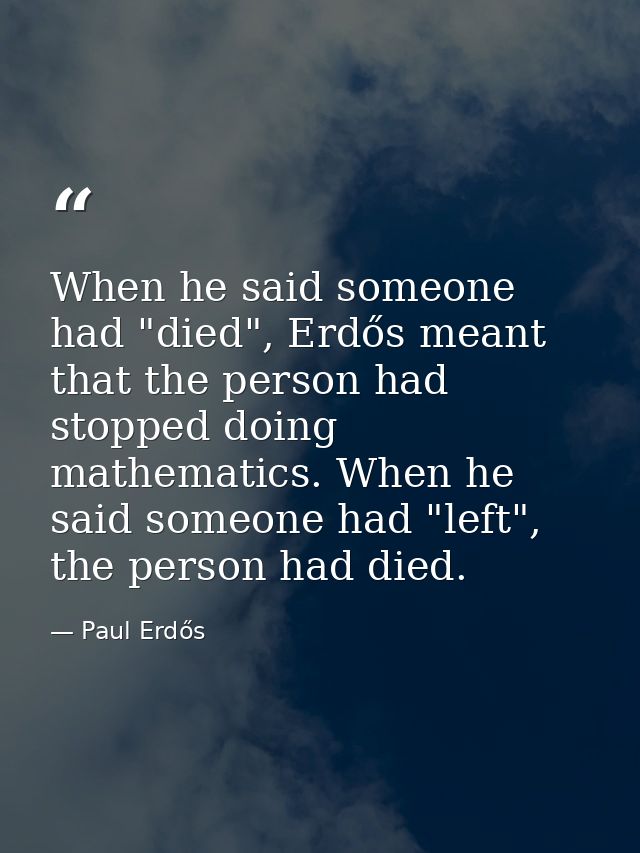 When he said someone had "died", Erdős meant that the person had stopped doing mathematics. When he said someone had "le — Paul Erdős