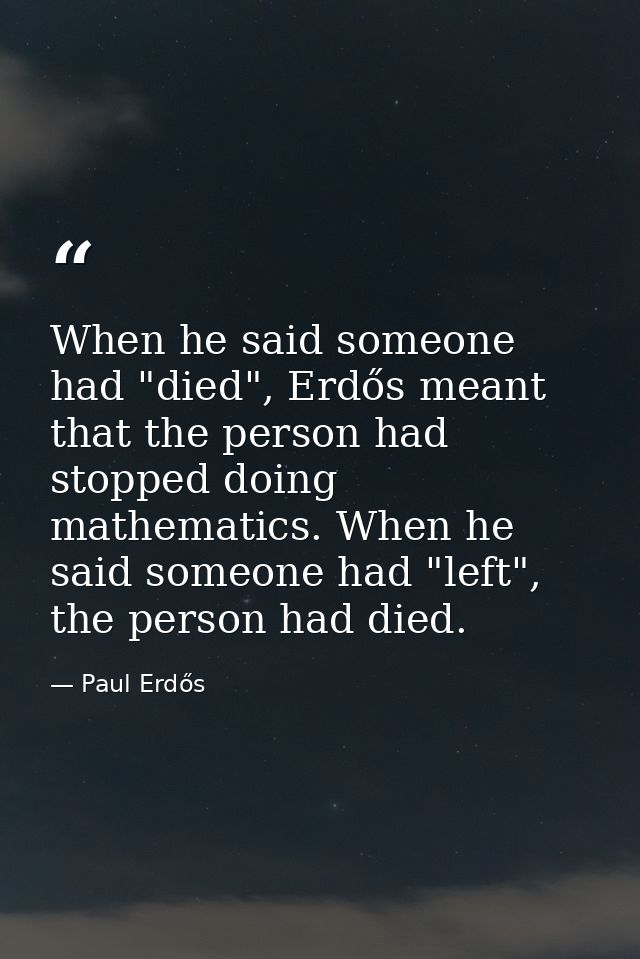 When he said someone had "died", Erdős meant that the person had stopped doing mathematics. When he said someone had "le — Paul Erdős