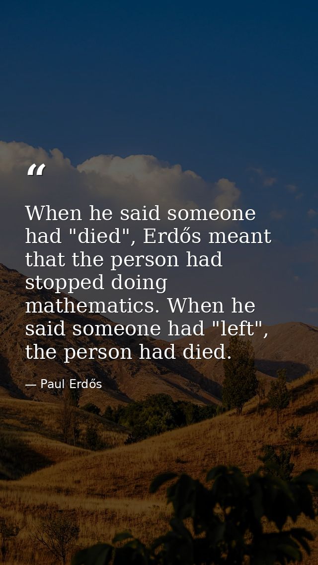 When he said someone had "died", Erdős meant that the person had stopped doing mathematics. When he said someone had "le — Paul Erdős