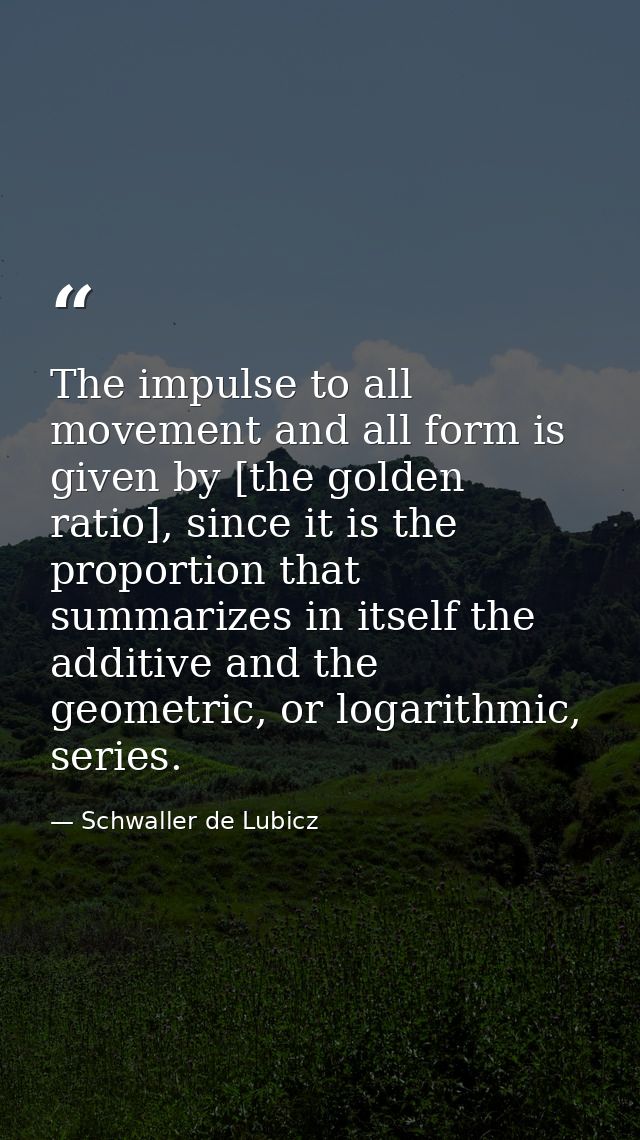 The impulse to all movement and all form is given by [the golden ratio], since it is the proportion that summarizes in i — Schwaller de Lubicz