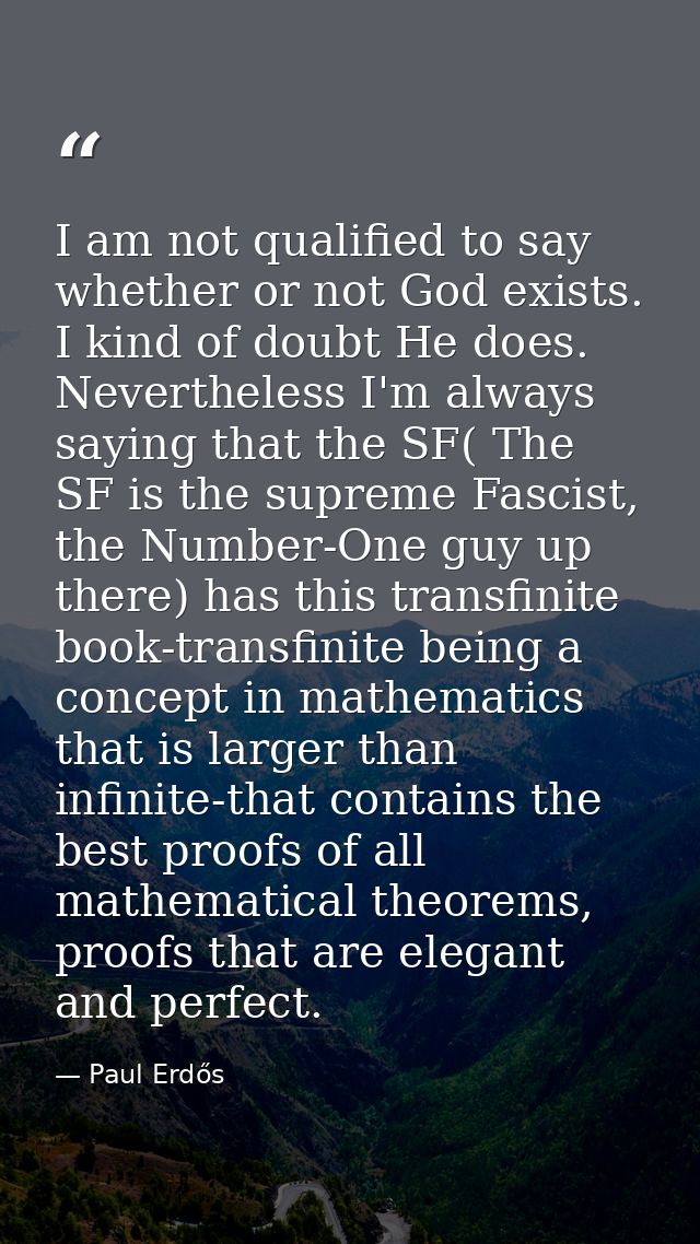I am not qualified to say whether or not God exists. I kind of doubt He does. Nevertheless I'm always saying that the SF — Paul Erdős