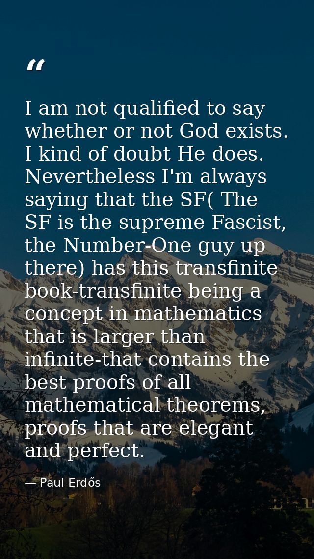 I am not qualified to say whether or not God exists. I kind of doubt He does. Nevertheless I'm always saying that the SF — Paul Erdős