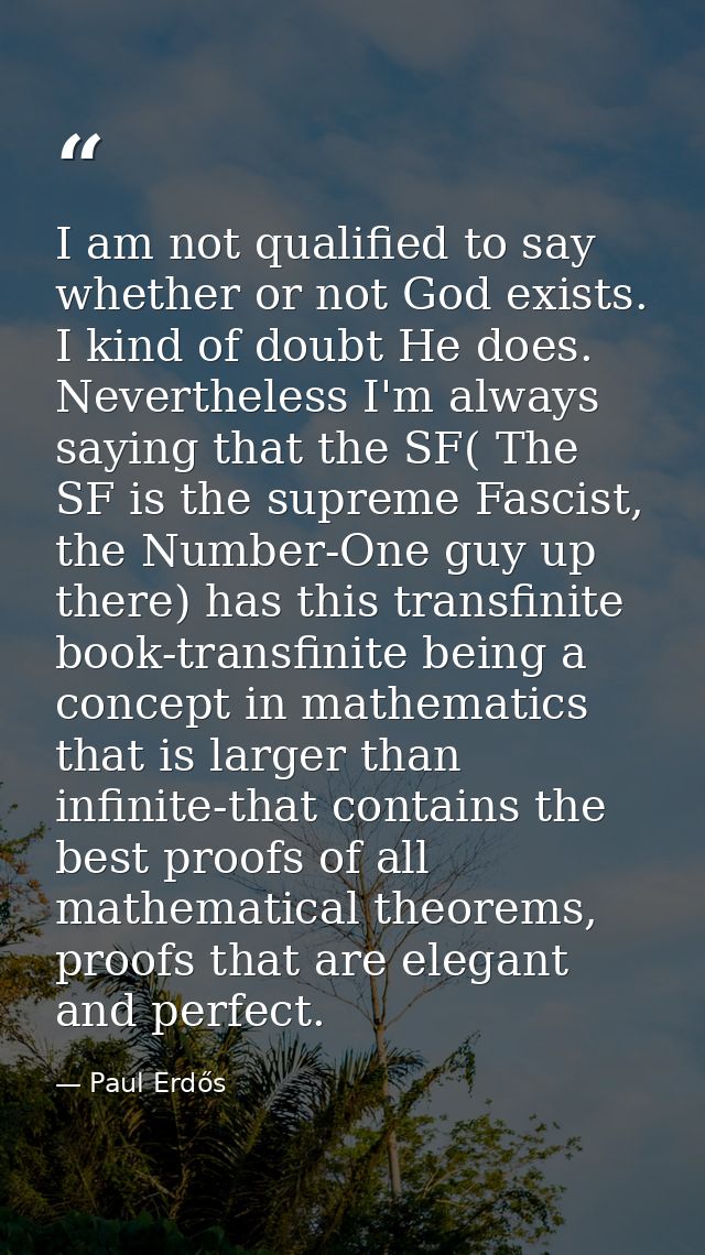 I am not qualified to say whether or not God exists. I kind of doubt He does. Nevertheless I'm always saying that the SF — Paul Erdős