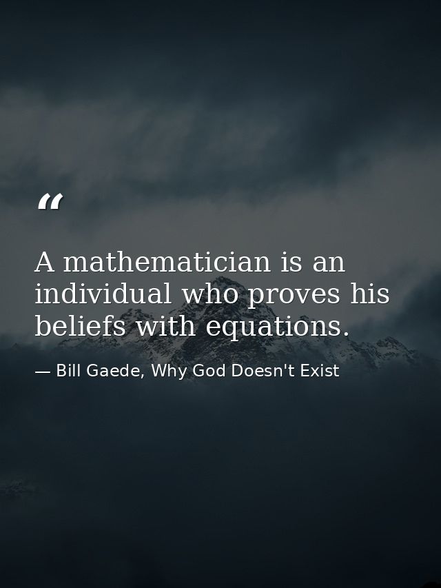 A mathematician is an individual who proves his beliefs with equations. — Bill Gaede, Why God Doesn't Exist