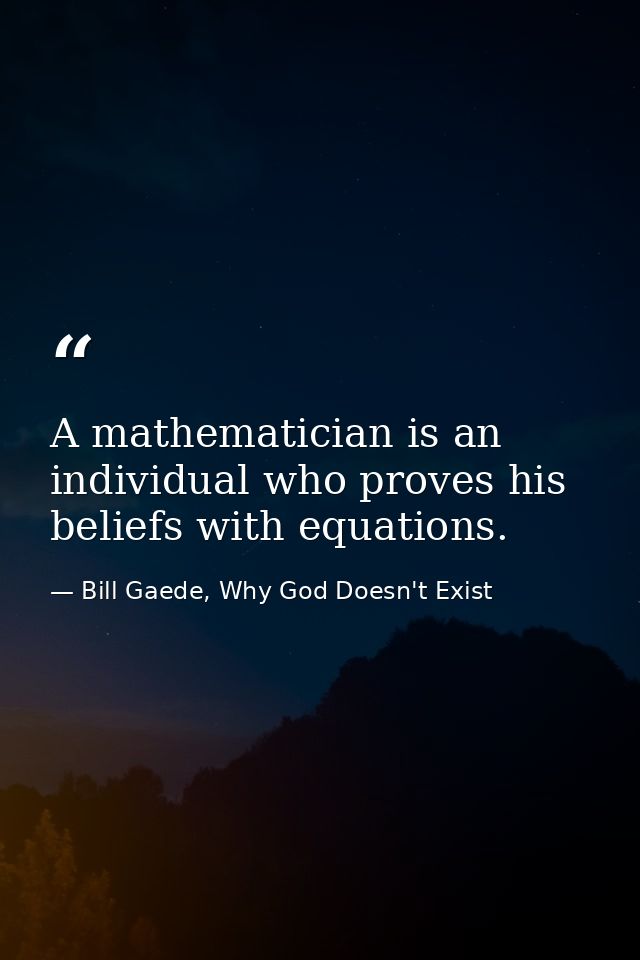 A mathematician is an individual who proves his beliefs with equations. — Bill Gaede, Why God Doesn't Exist