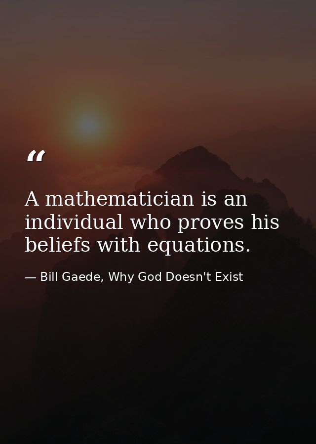 A mathematician is an individual who proves his beliefs with equations. — Bill Gaede, Why God Doesn't Exist