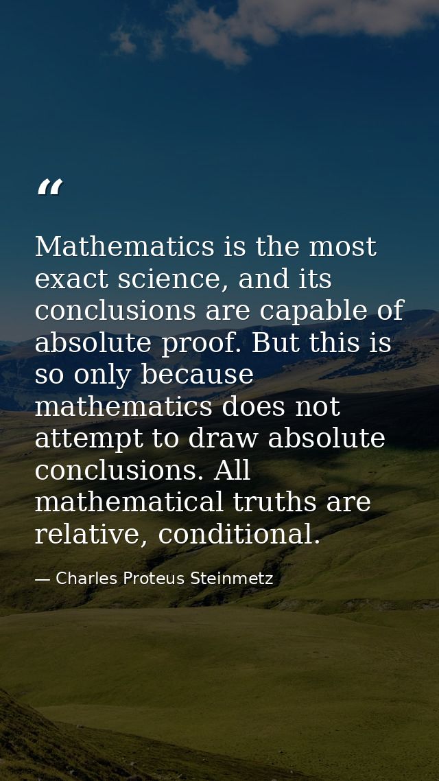 Mathematics is the most exact science, and its conclusions are capable of absolute proof. But this is so only because ma — Charles Proteus Steinmetz