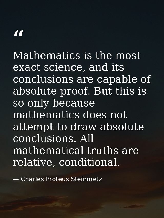 Mathematics is the most exact science, and its conclusions are capable of absolute proof. But this is so only because ma — Charles Proteus Steinmetz