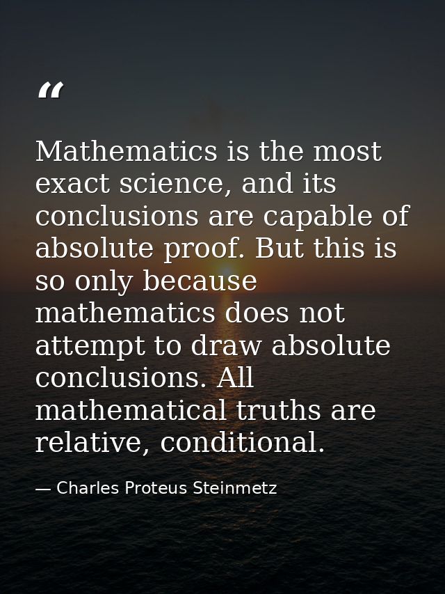 Mathematics is the most exact science, and its conclusions are capable of absolute proof. But this is so only because ma — Charles Proteus Steinmetz