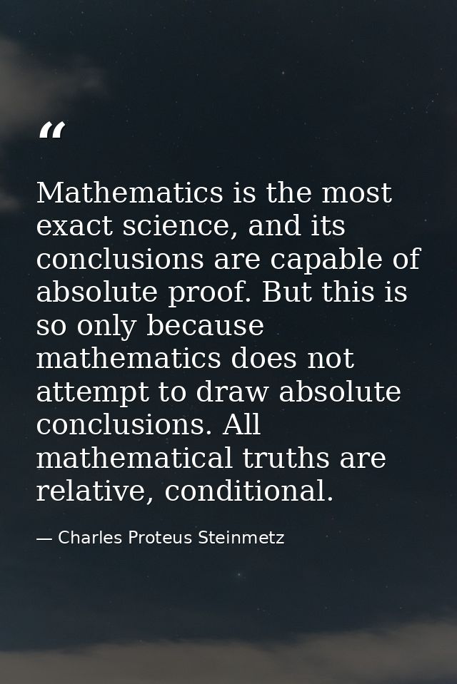 Mathematics is the most exact science, and its conclusions are capable of absolute proof. But this is so only because ma — Charles Proteus Steinmetz